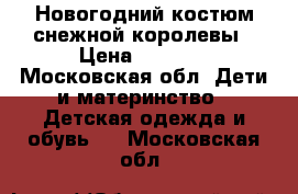 Новогодний костюм снежной королевы › Цена ­ 4 000 - Московская обл. Дети и материнство » Детская одежда и обувь   . Московская обл.